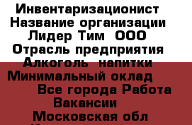 Инвентаризационист › Название организации ­ Лидер Тим, ООО › Отрасль предприятия ­ Алкоголь, напитки › Минимальный оклад ­ 35 000 - Все города Работа » Вакансии   . Московская обл.,Красноармейск г.